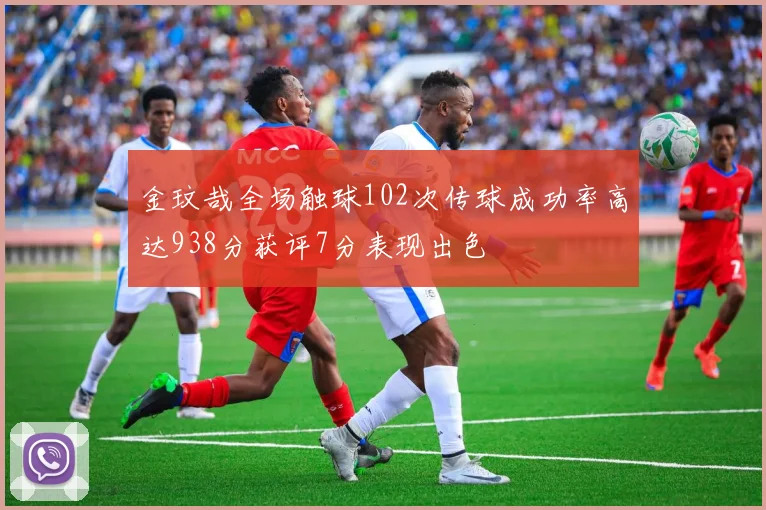 金玟哉全场触球102次传球成功率高达938分获评7分表现出色