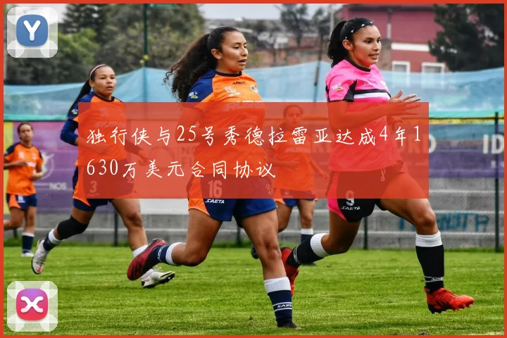 独行侠与25号秀德拉雷亚达成4年1630万美元合同协议