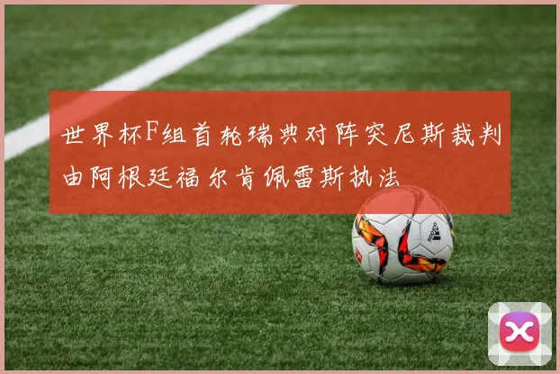 世界杯F组首轮瑞典对阵突尼斯裁判由阿根廷福尔肯佩雷斯执法
