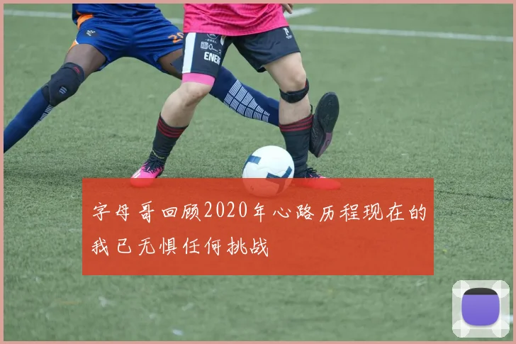 字母哥回顾2020年心路历程现在的我已无惧任何挑战