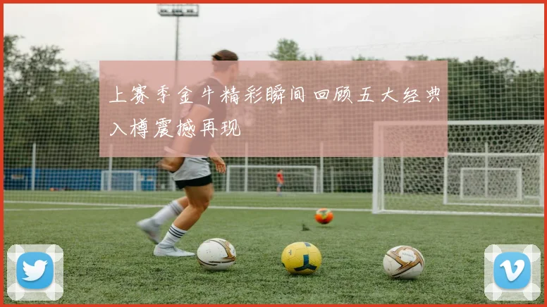 上赛季金牛精彩瞬间回顾五大经典入樽震撼再现