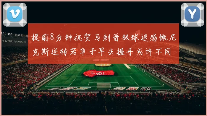 提前8分钟祝贺马刺晋级球迷感慨尼克斯逆转若华子早去握手或许不同